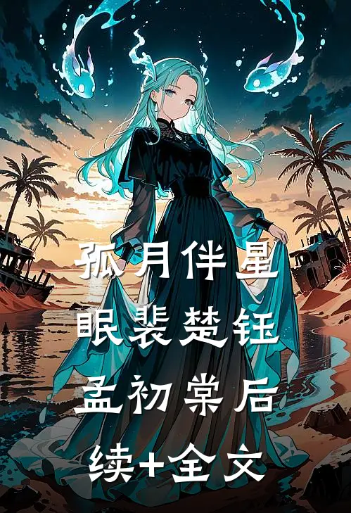 孤月伴星眠裴楚钰孟初棠后续+全文