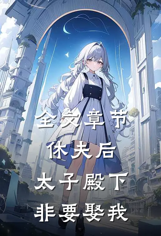 全文章节休夫后,太子殿下非要娶我免费阅读