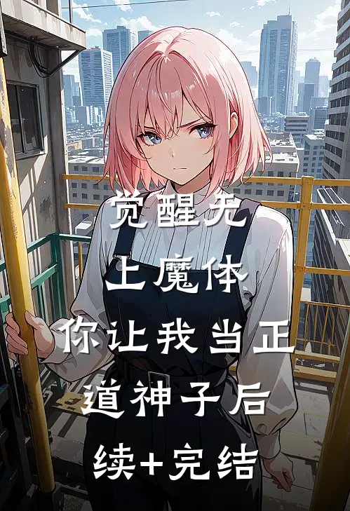 觉醒无上魔体，你让我当正道神子后续+完结
