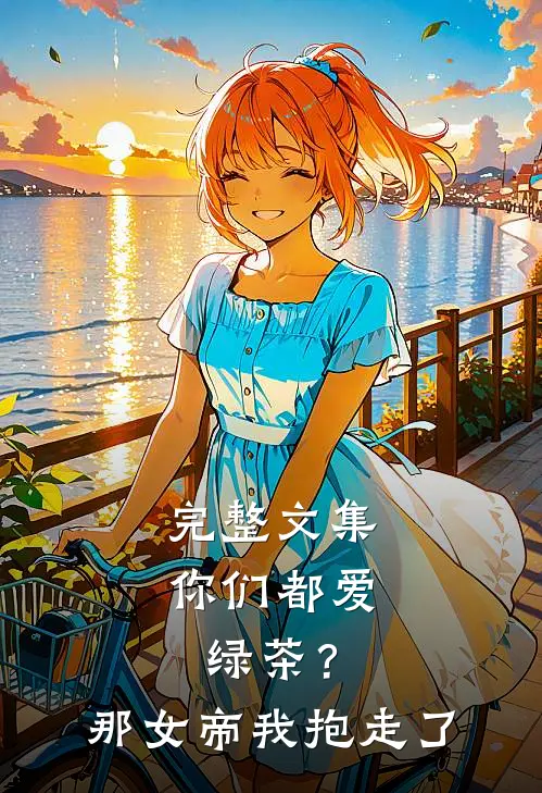 完整文集你们都爱绿茶？那女帝我抱走了