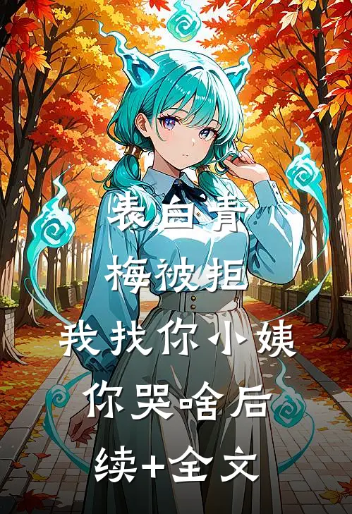 表白青梅被拒，我找你小姨你哭啥后续+全文