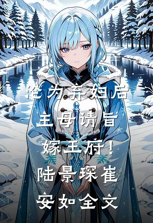 沦为弃妇后，主母请旨嫁王府！陆景琛崔安如全文