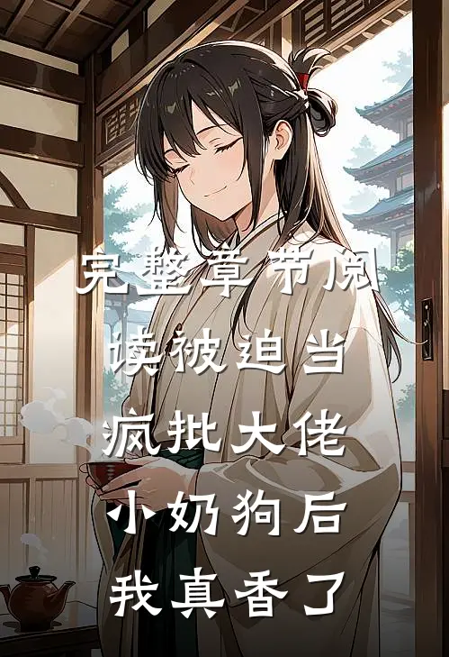 完整章节阅读被迫当疯批大佬小奶狗后我真香了