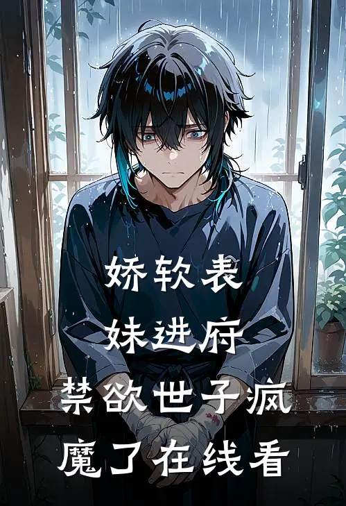 娇软表妹进府：禁欲世子疯魔了在线看