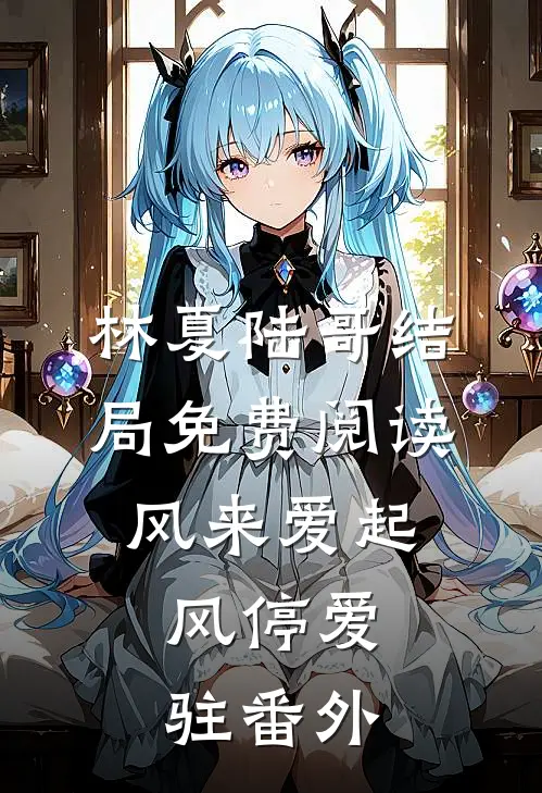 林夏陆哥结局免费阅读风来爱起，风停爱驻番外