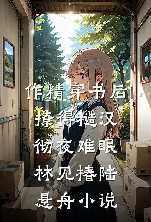 作精穿书后，撩得糙汉彻夜难眠林见椿陆悬舟小说