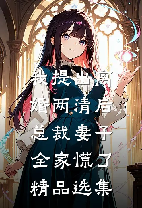 我提出离婚两清后，总裁妻子全家慌了精品选集
