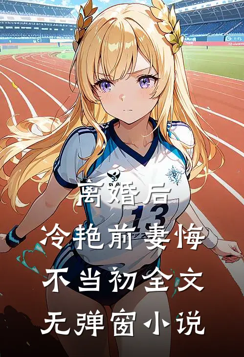 离婚后，冷艳前妻悔不当初全文无弹窗小说