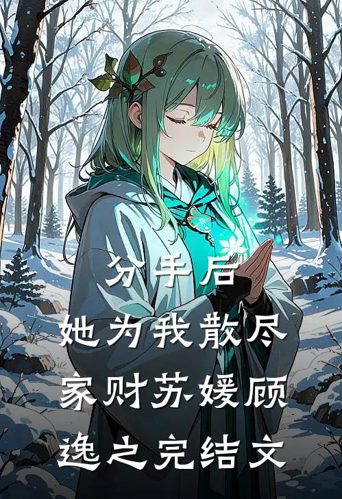分手后，她为我散尽家财苏媛顾逸之完结文