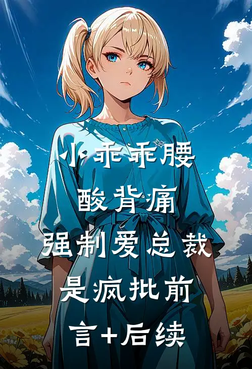 小乖乖腰酸背痛，强制爱总裁是疯批前言+后续