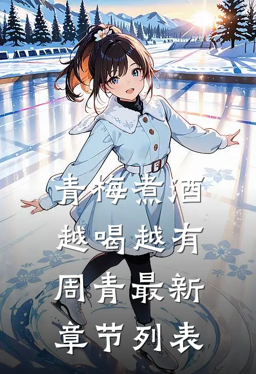 青梅煮酒，越喝越有周青最新章节列表