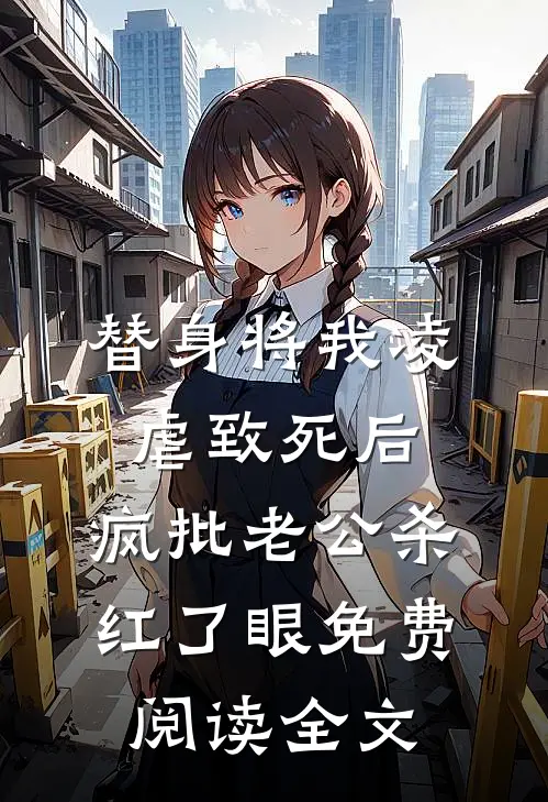 替身将我凌虐致死后，疯批老公杀红了眼免费阅读全文