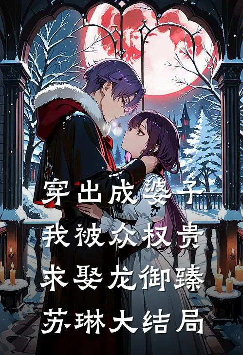 穿出成婆子，我被众权贵求娶龙御臻苏琳大结局