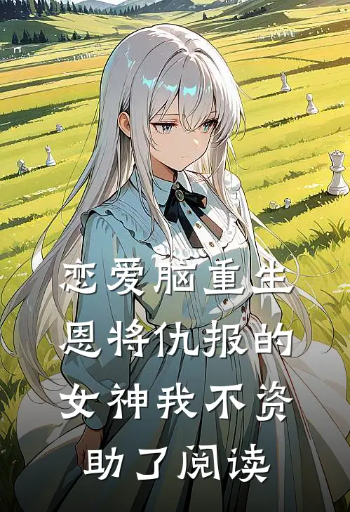 恋爱脑重生，恩将仇报的女神我不资助了阅读