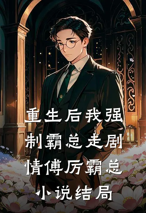 《重生后我强制霸总走剧情》傅厉霸总小说结局