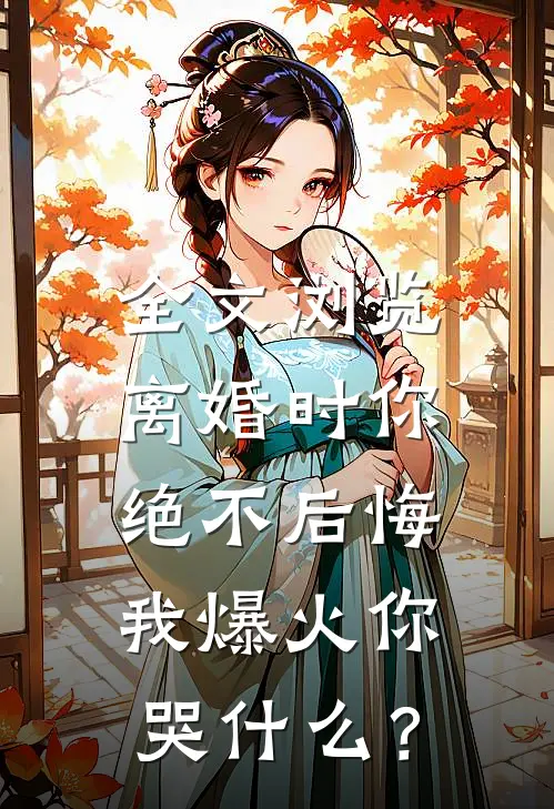 全文浏览离婚时你绝不后悔，我爆火你哭什么？
