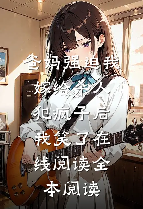 爸妈强迫我嫁给杀人犯疯子后，我笑了在线阅读全本阅读