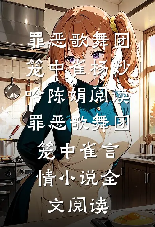 罪恶歌舞团：笼中雀杨妙吟陈娟阅读_罪恶歌舞团：笼中雀言情小说全文阅读