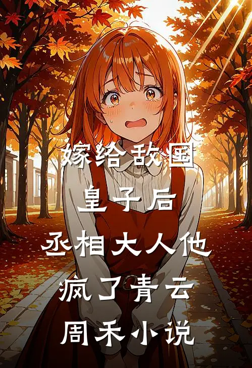 嫁给敌国皇子后，丞相大人他疯了青云周禾小说