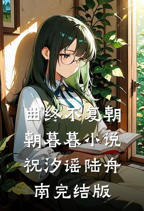 曲终不复朝朝暮暮小说祝汐谣陆舟南完结版
