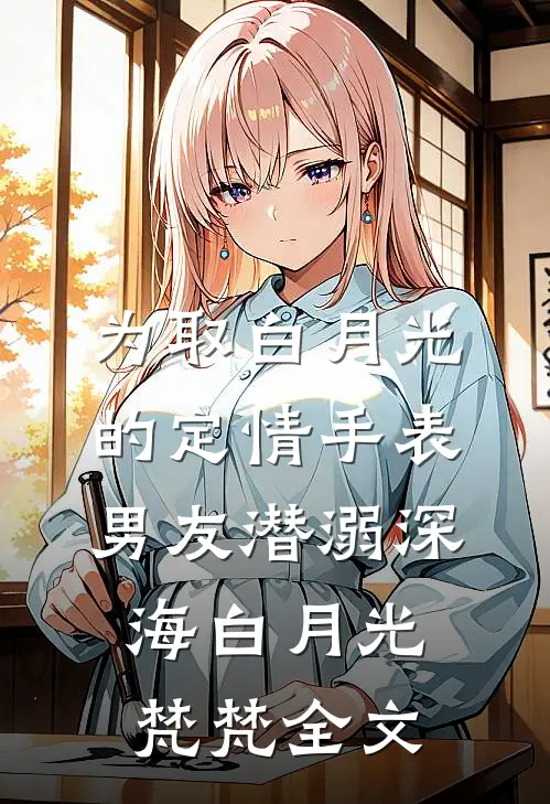 为取白月光的定情手表，男友潜溺深海白月光梵梵全文