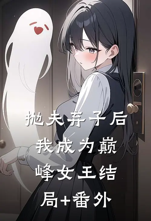 抛夫弃子后我成为巅峰女王结局+番外