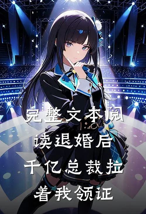 完整文本阅读退婚后，千亿总裁拉着我领证