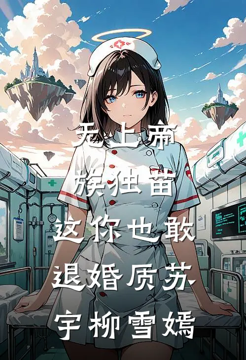 无上帝族独苗，这你也敢退婚质苏宇柳雪嫣