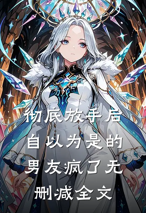 彻底放手后，自以为是的男友疯了无删减全文