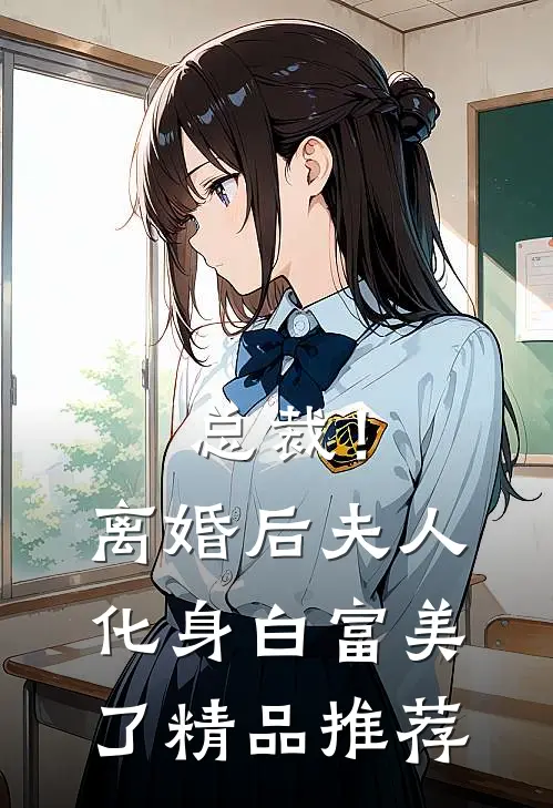总裁！离婚后，夫人化身白富美了精品推荐