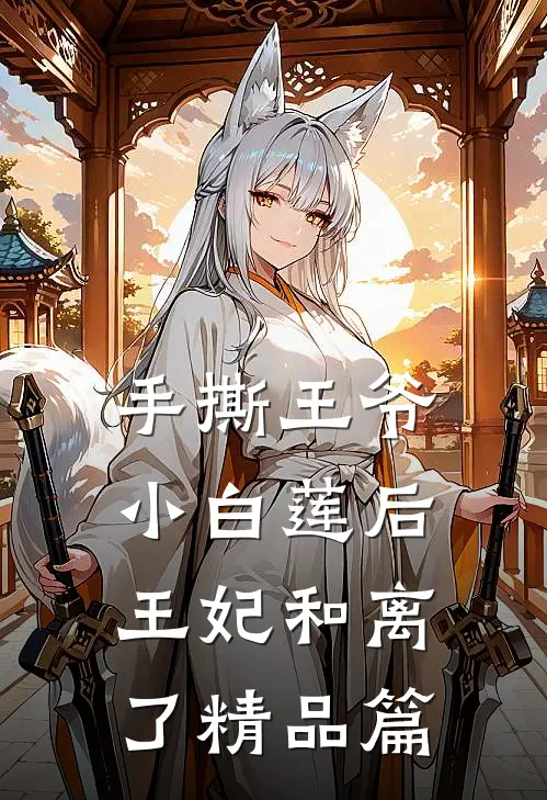 手撕王爷小白莲后，王妃和离了精品篇
