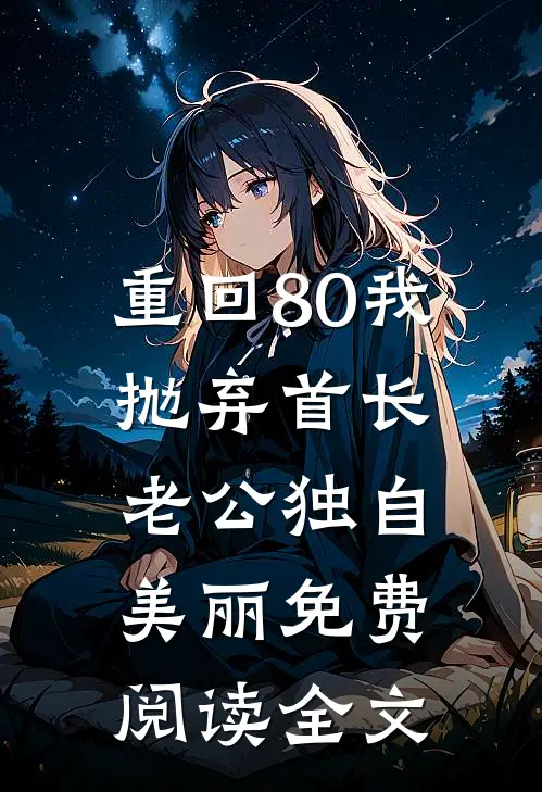 重回80我抛弃首长老公独自美丽免费阅读全文