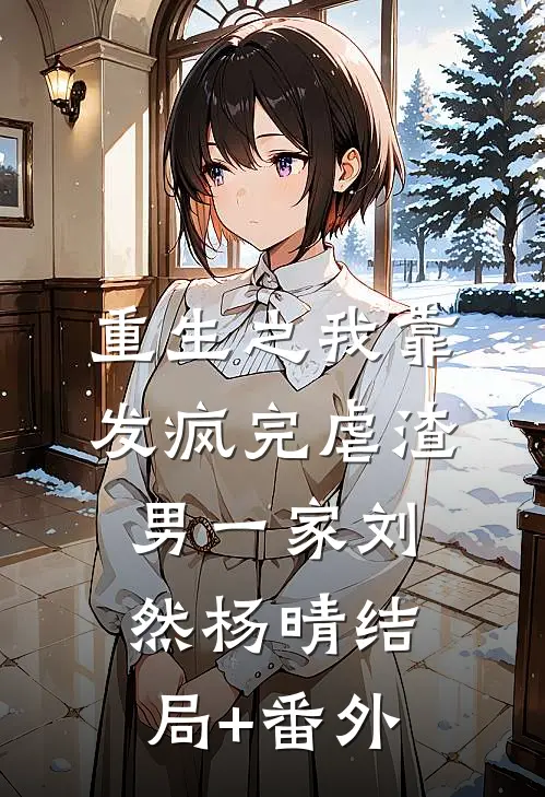 重生之我靠发疯完虐渣男一家刘然杨晴结局+番外