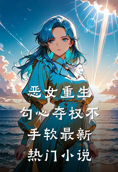 恶女重生，勾心夺权不手软最新热门小说