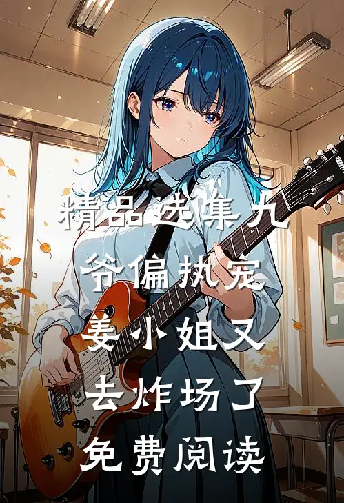 精品选集九爷偏执宠:姜小姐又去炸场了免费阅读