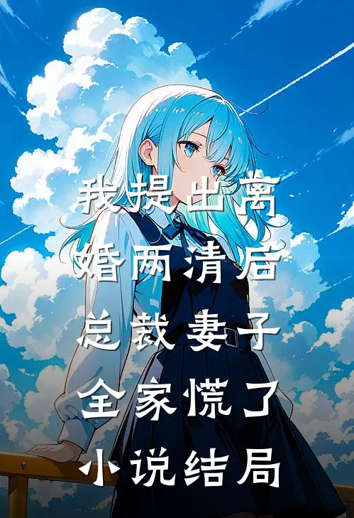 我提出离婚两清后，总裁妻子全家慌了小说结局