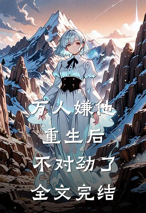 万人嫌他重生后，不对劲了全文完结