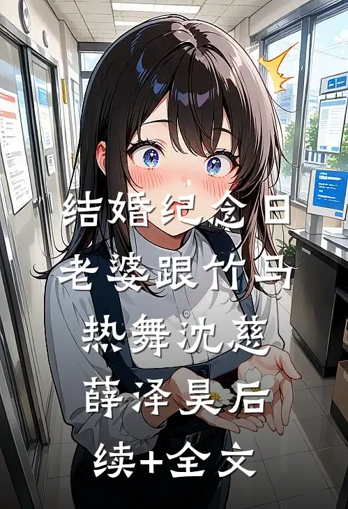 结婚纪念日，老婆跟竹马热舞沈慈薛泽昊后续+全文