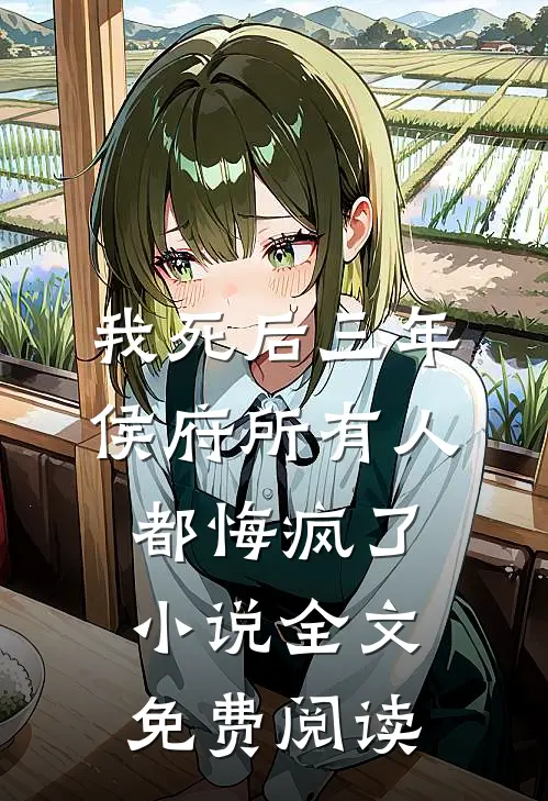 我死后三年，侯府所有人都悔疯了小说全文免费阅读