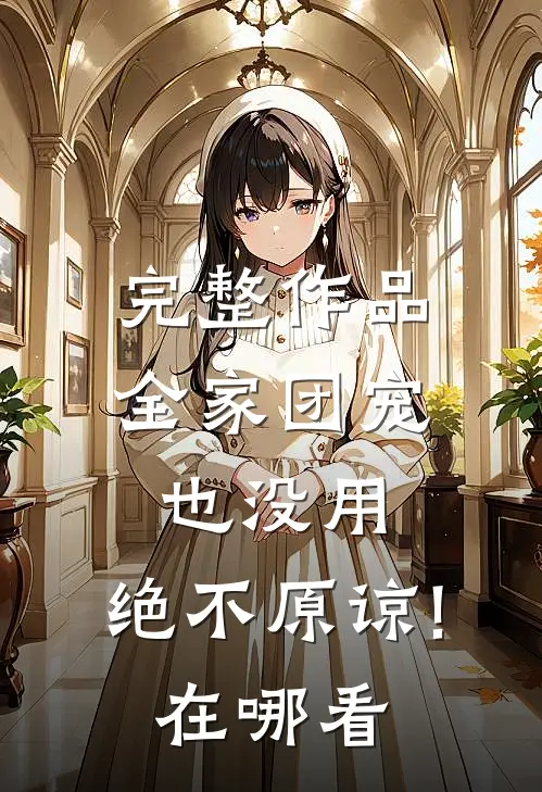 完整作品全家团宠也没用,绝不原谅!在哪看