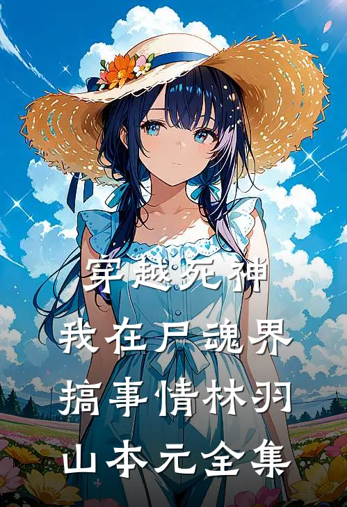 穿越死神：我在尸魂界搞事情林羽山本元 全集