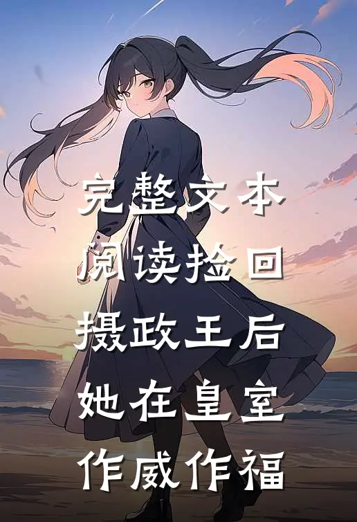 完整文本阅读捡回摄政王后，她在皇室作威作福