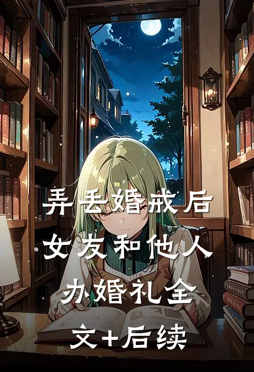 弄丢婚戒后，女友和他人办婚礼全文+后续