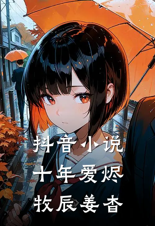抖音小说十年爱烬牧辰姜杳