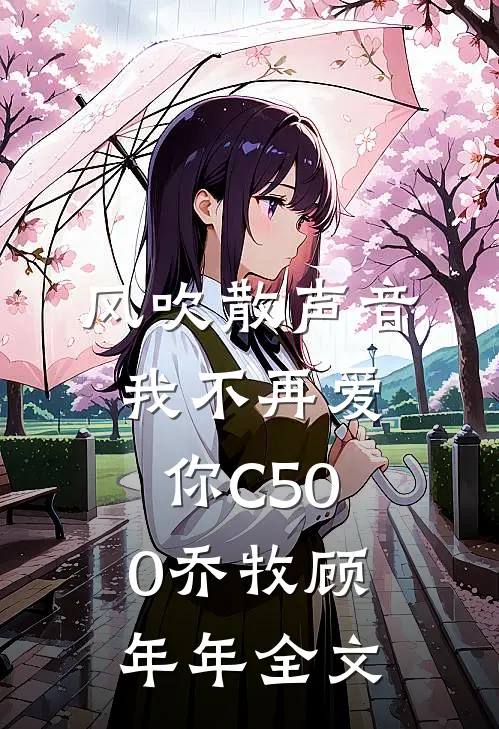风吹散声音，我不再爱你C500乔牧顾年年全文