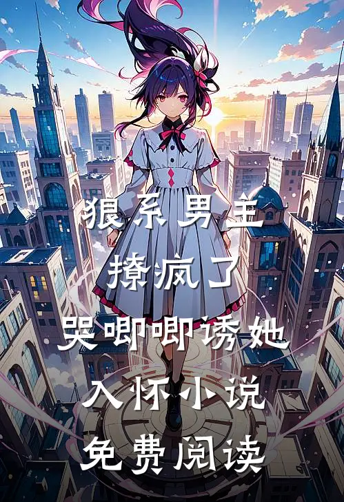 狼系男主撩疯了，哭唧唧诱她入怀小说免费阅读