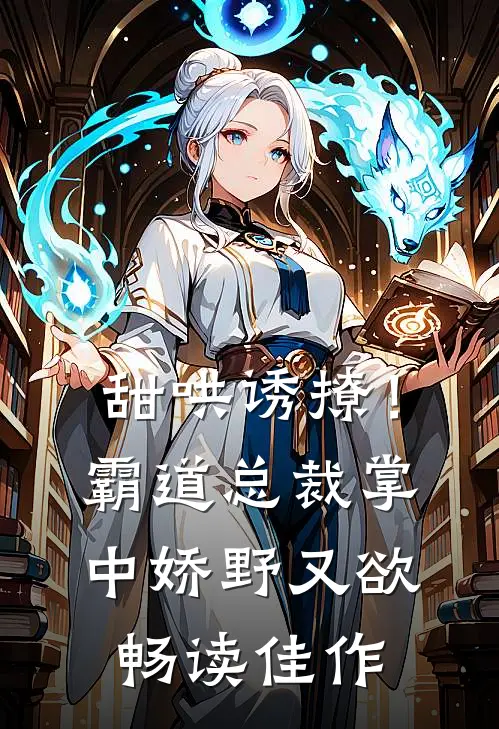 甜哄诱撩！霸道总裁掌中娇野又欲畅读佳作