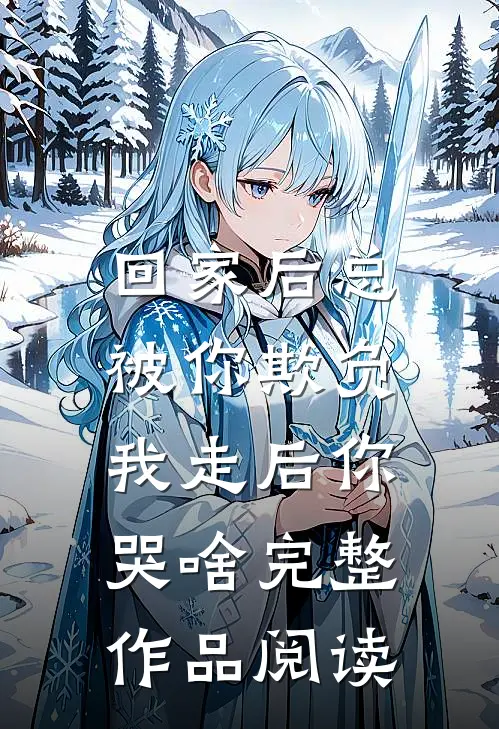 回家后总被你欺负，我走后你哭啥完整作品阅读