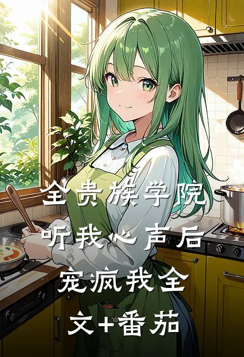 全贵族学院听我心声后，宠疯我全文+番茄