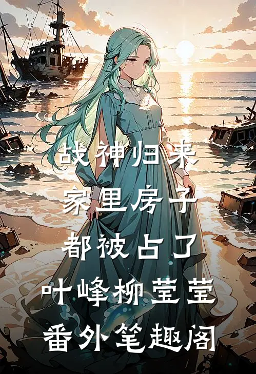 战神归来，家里房子都被占了：叶峰柳莹莹番外笔趣阁